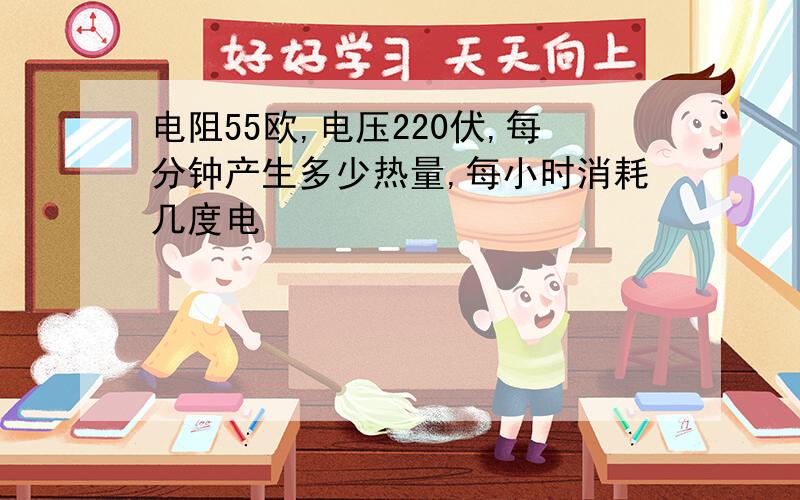 电阻55欧,电压220伏,每分钟产生多少热量,每小时消耗几度电