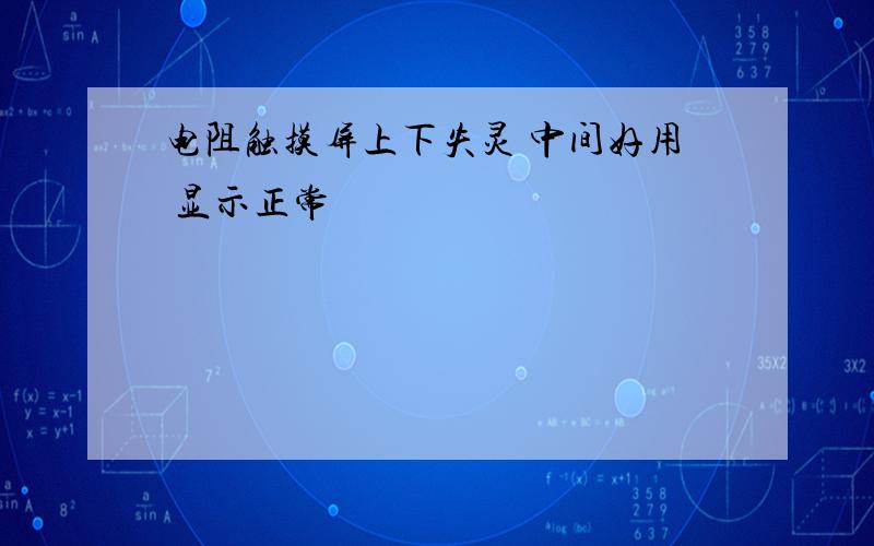 电阻触摸屏上下失灵 中间好用 显示正常