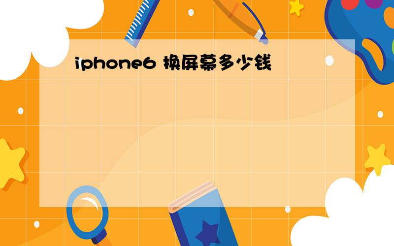 iphone6 换屏幕多少钱