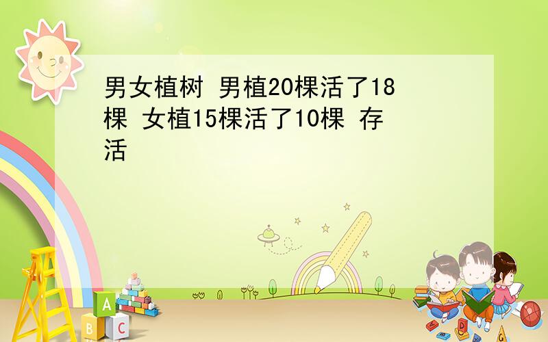 男女植树 男植20棵活了18棵 女植15棵活了10棵 存活