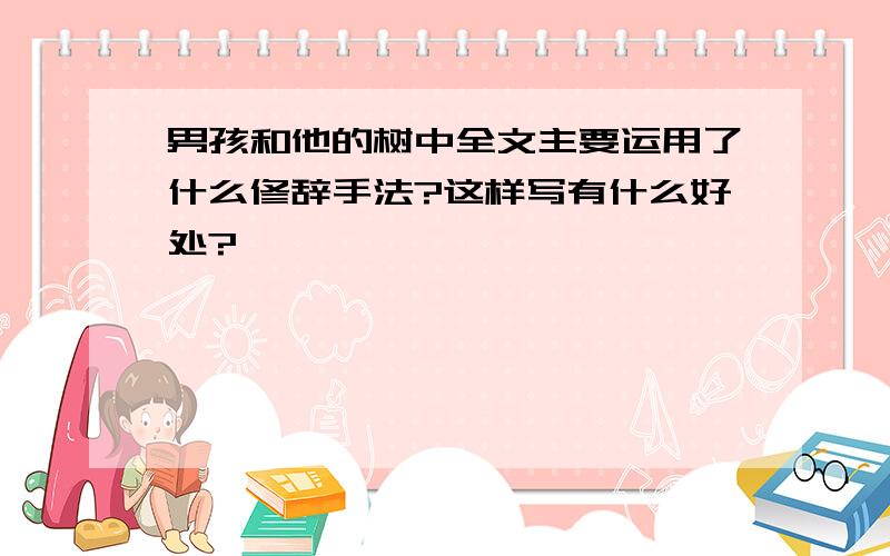 男孩和他的树中全文主要运用了什么修辞手法?这样写有什么好处?