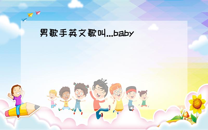 男歌手英文歌叫...baby