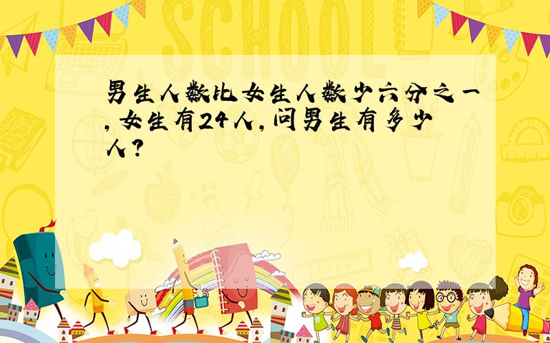 男生人数比女生人数少六分之一,女生有24人,问男生有多少人?