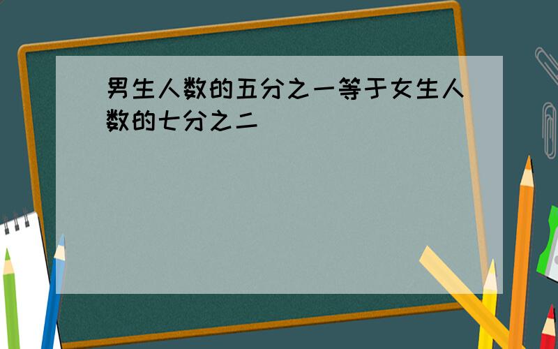 男生人数的五分之一等于女生人数的七分之二