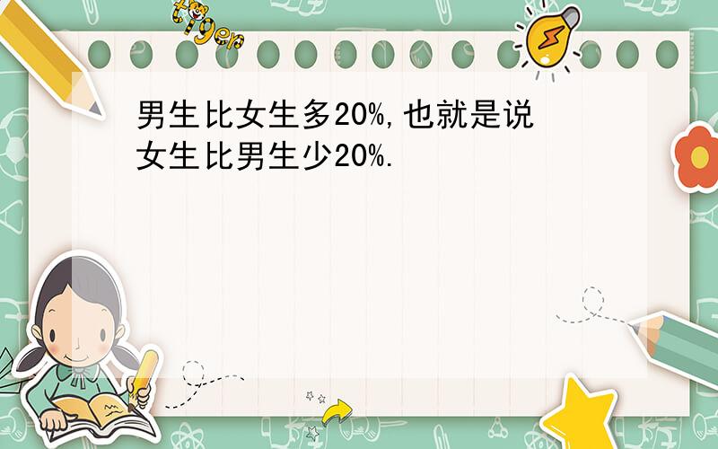 男生比女生多20%,也就是说女生比男生少20%.