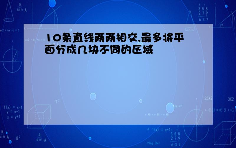 10条直线两两相交,最多将平面分成几块不同的区域