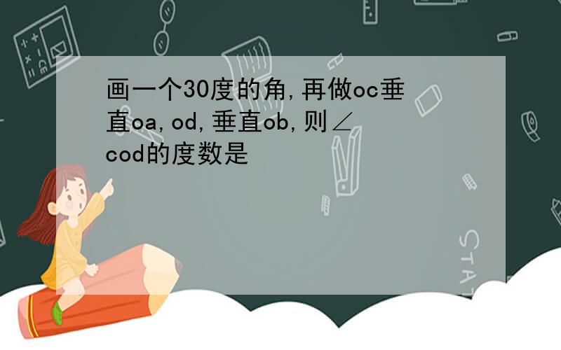 画一个30度的角,再做oc垂直oa,od,垂直ob,则∠cod的度数是