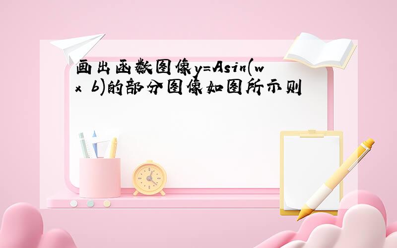 画出函数图像y=Asin(wx b)的部分图像如图所示则