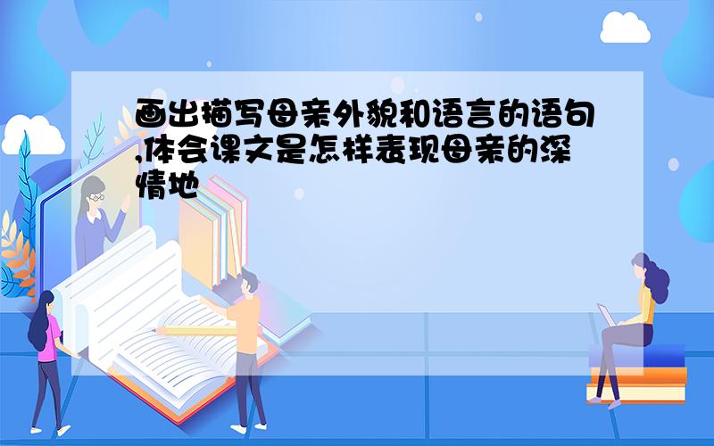 画出描写母亲外貌和语言的语句,体会课文是怎样表现母亲的深情地