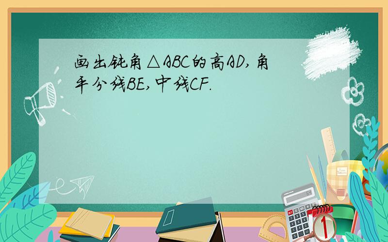 画出钝角△ABC的高AD,角平分线BE,中线CF．