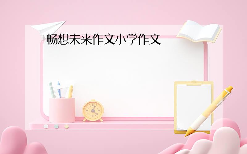 畅想未来作文小学作文