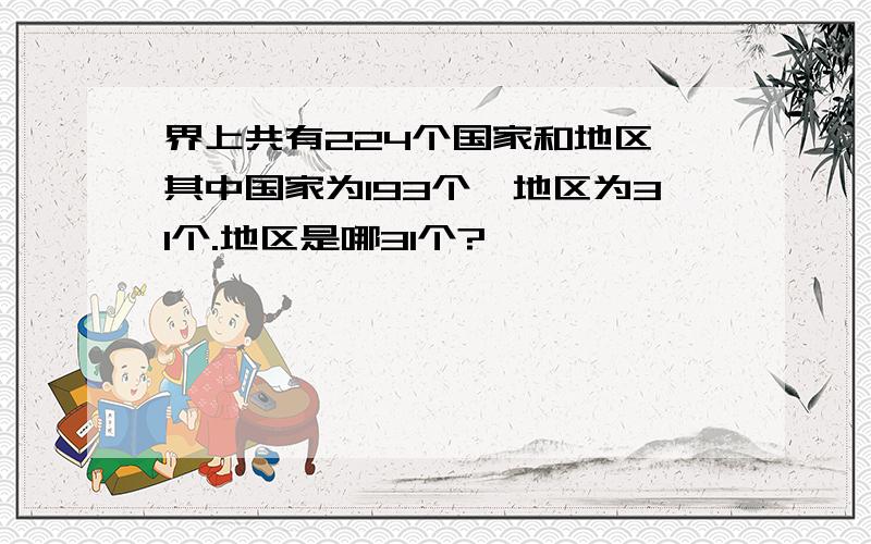 界上共有224个国家和地区,其中国家为193个,地区为31个.地区是哪31个?