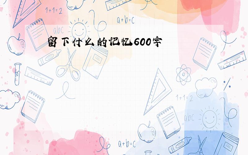 留下什么的记忆600字