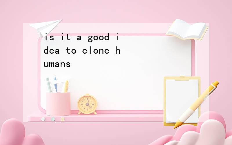 is it a good idea to clone humans