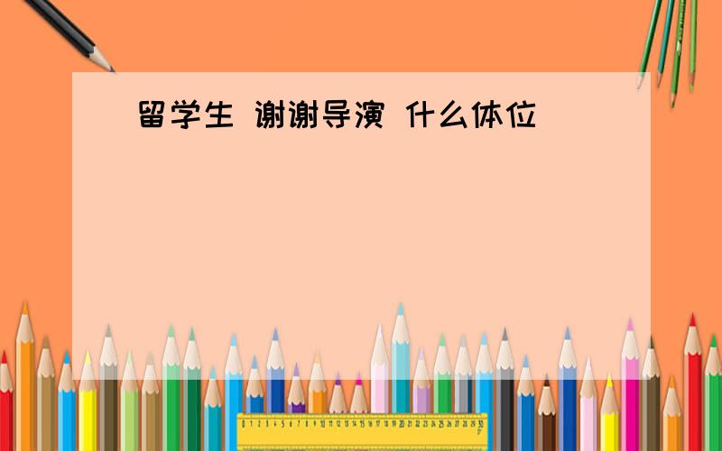 留学生 谢谢导演 什么体位