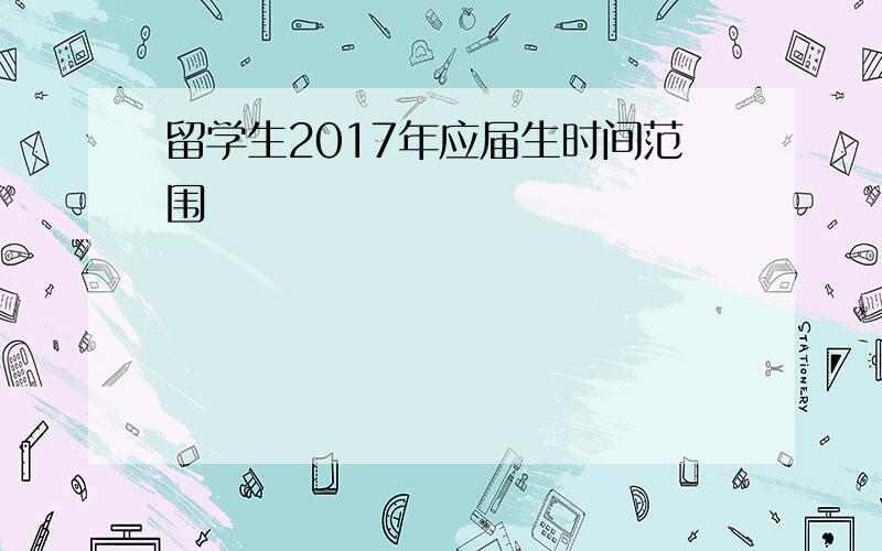 留学生2017年应届生时间范围