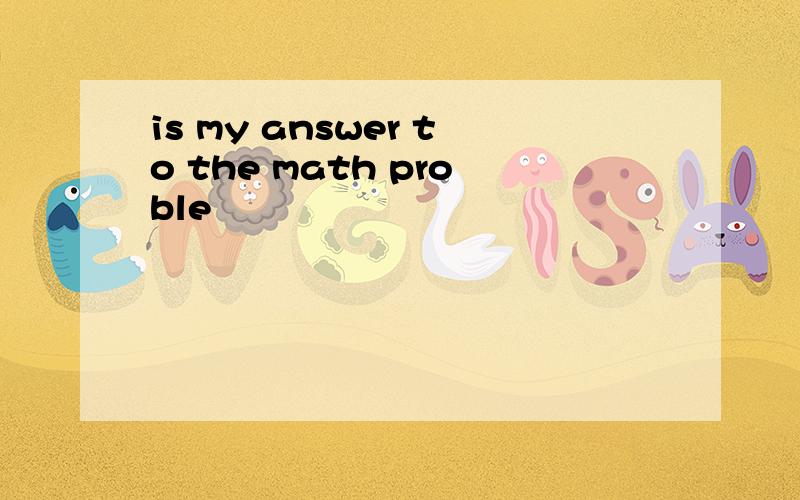 is my answer to the math proble