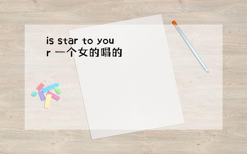 is star to your 一个女的唱的