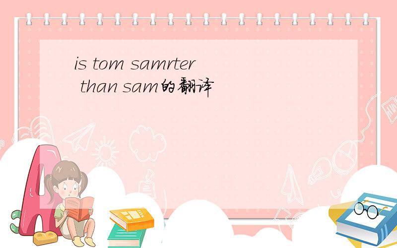 is tom samrter than sam的翻译