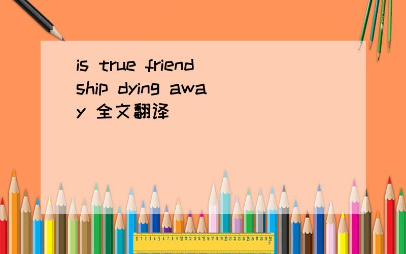 is true friendship dying away 全文翻译