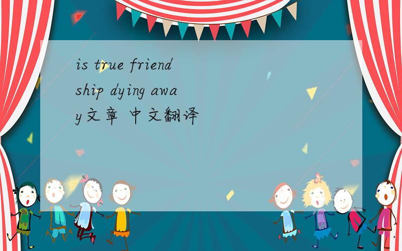 is true friendship dying away文章 中文翻译