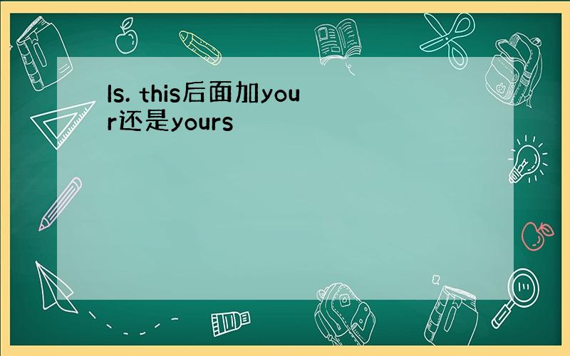 Is. this后面加your还是yours