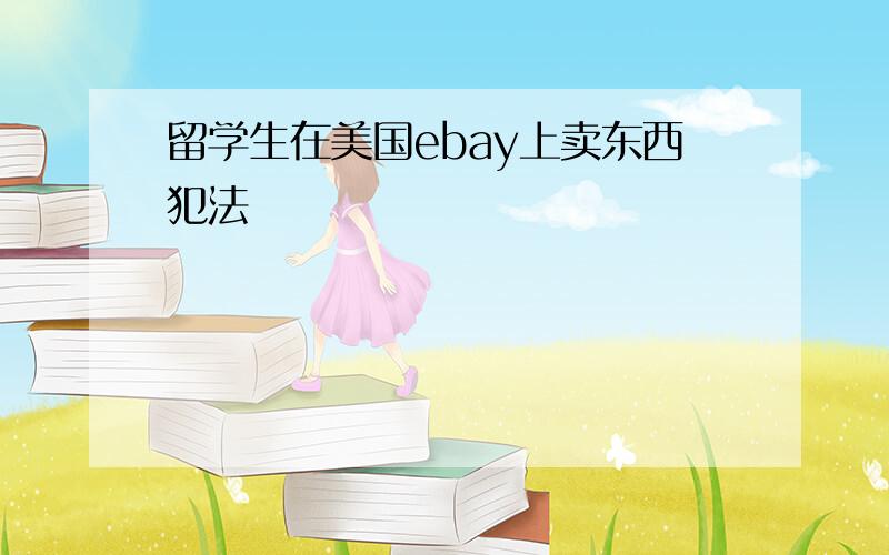 留学生在美国ebay上卖东西犯法