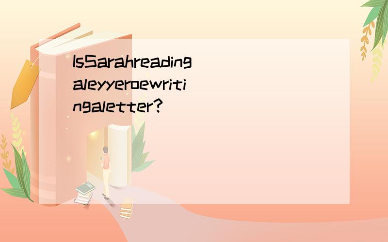 IsSarahreadingaleyyeroewritingaletter?