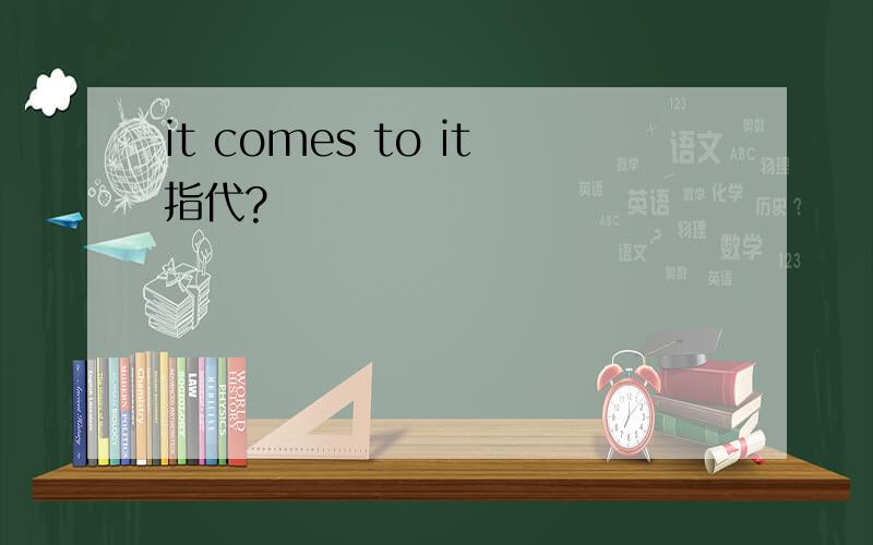 it comes to it指代?