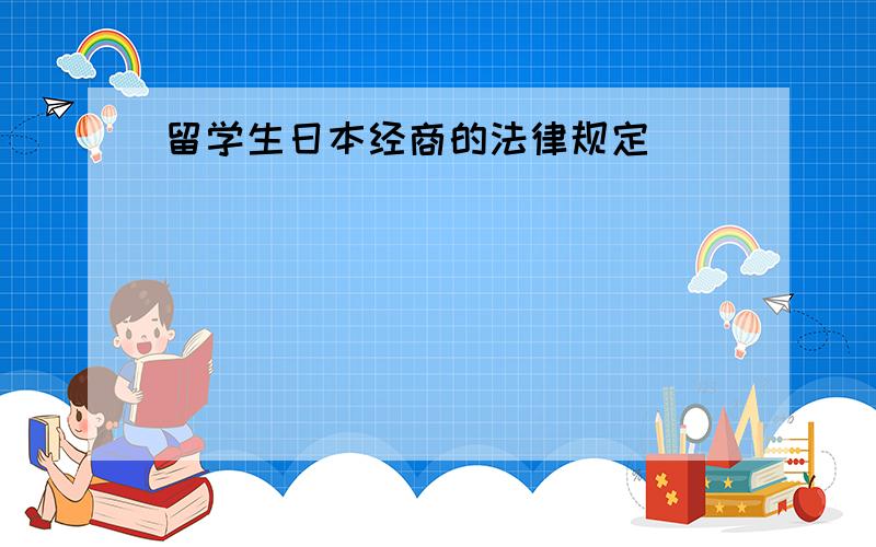 留学生日本经商的法律规定