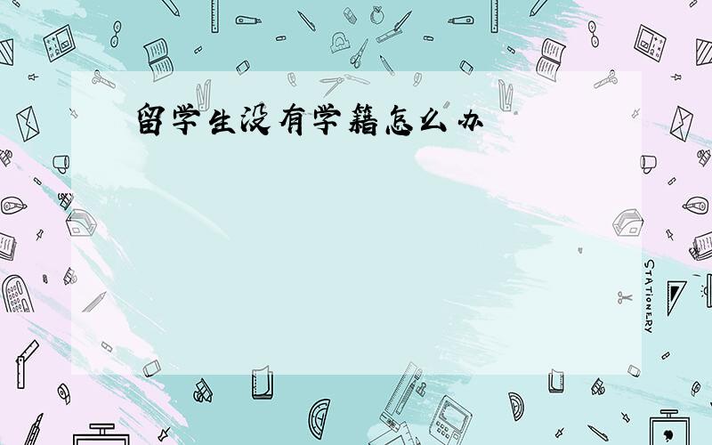 留学生没有学籍怎么办