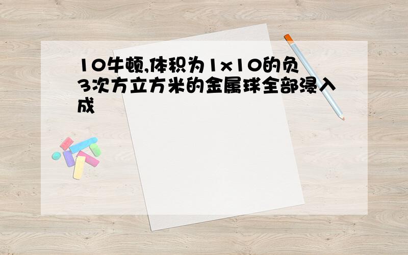 10牛顿,体积为1x10的负3次方立方米的金属球全部浸入成