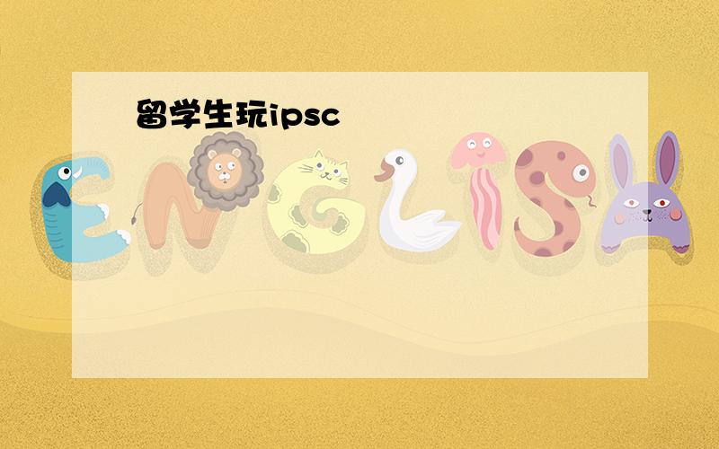 留学生玩ipsc