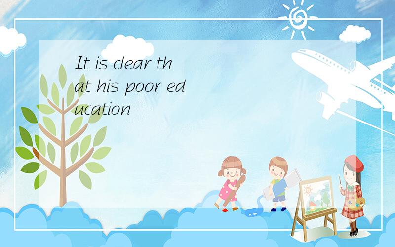 It is clear that his poor education