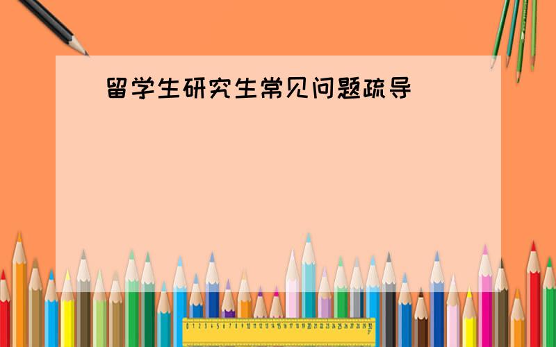 留学生研究生常见问题疏导