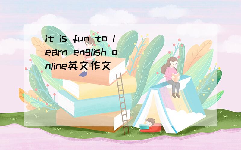 it is fun to learn english online英文作文