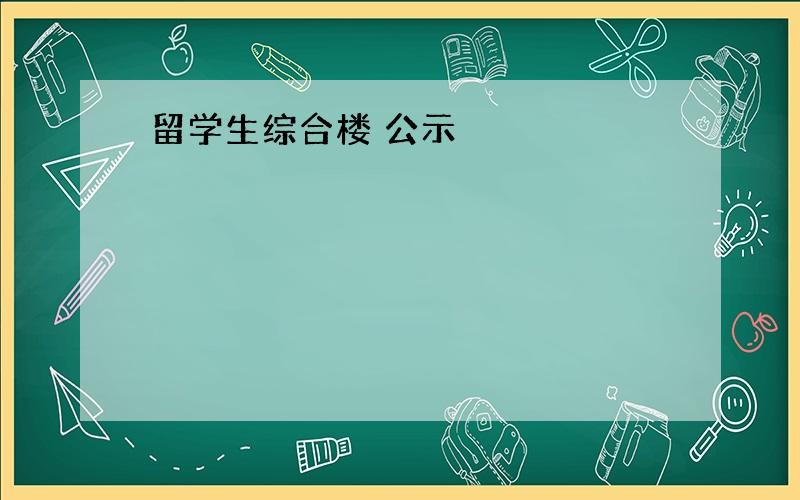 留学生综合楼 公示