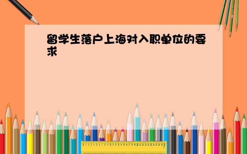 留学生落户上海对入职单位的要求