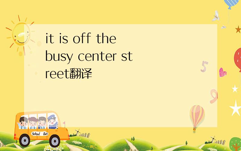 it is off the busy center street翻译