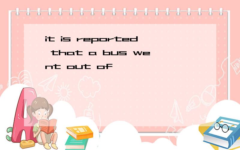 it is reported that a bus went out of