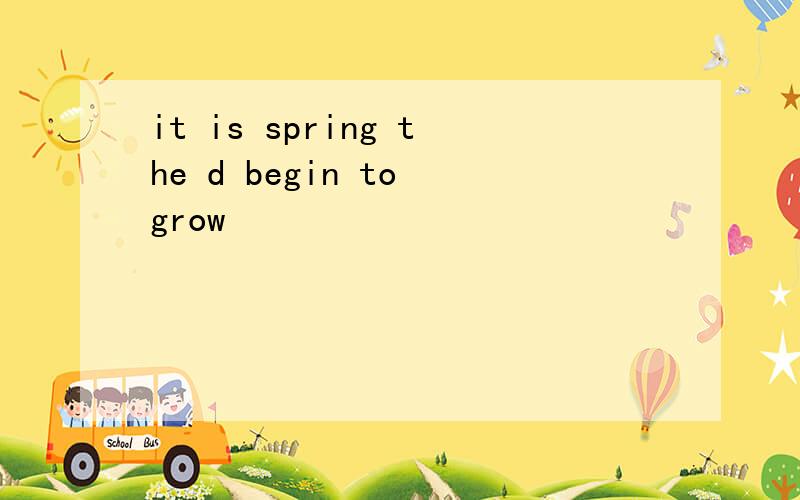 it is spring the d begin to grow