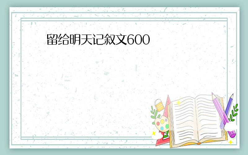 留给明天记叙文600