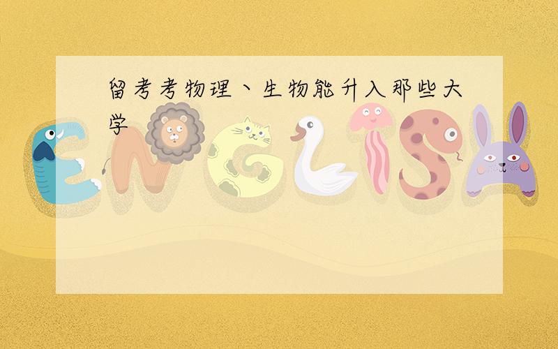 留考考物理丶生物能升入那些大学