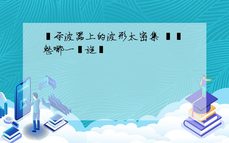 當示波器上的波形太密集 應調整哪一個旋鈕