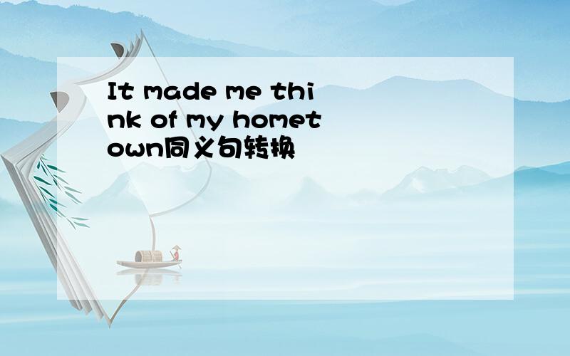 It made me think of my hometown同义句转换