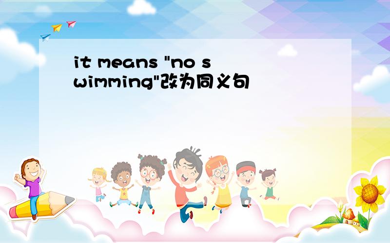 it means "no swimming"改为同义句