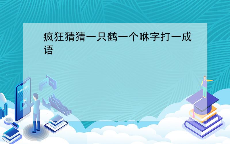 疯狂猜猜一只鹤一个咻字打一成语