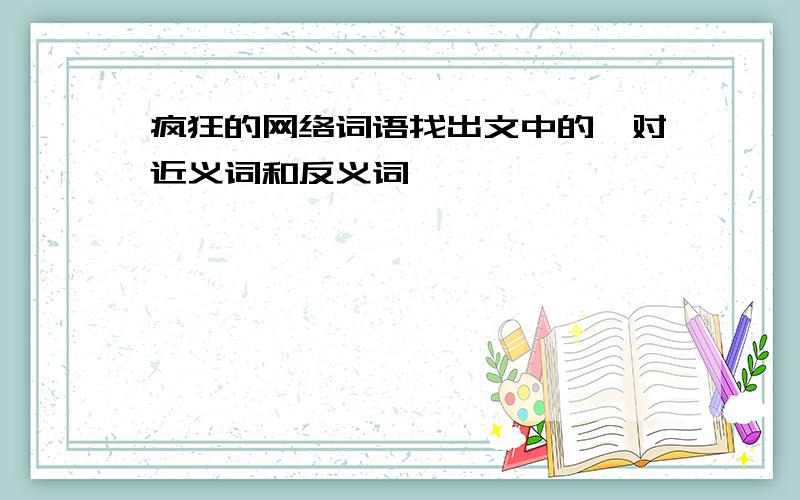 疯狂的网络词语找出文中的一对近义词和反义词