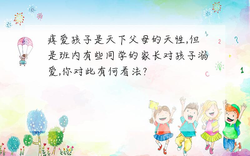 疼爱孩子是天下父母的天性,但是班内有些同学的家长对孩子溺爱,你对此有何看法?