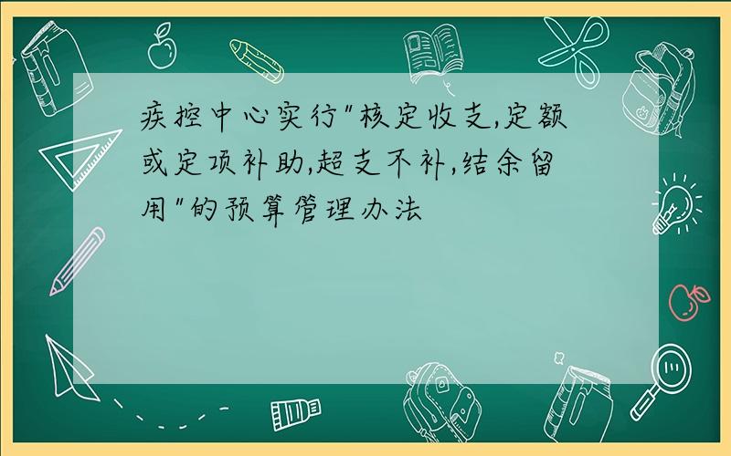 疾控中心实行"核定收支,定额或定项补助,超支不补,结余留用"的预算管理办法